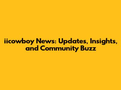 iicowboy News: Updates, Insights, and Community Buzz