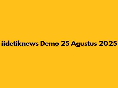 iidetiknews Demo 25 Agustus 2025