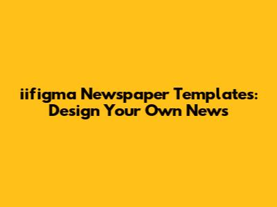 iifigma Newspaper Templates: Design Your Own News
