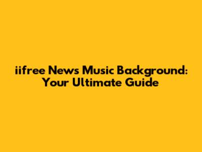 iifree News Music Background: Your Ultimate Guide
