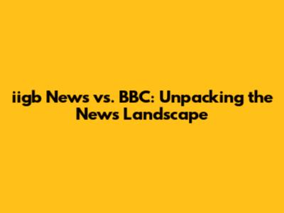 iigb News vs. BBC: Unpacking the News Landscape