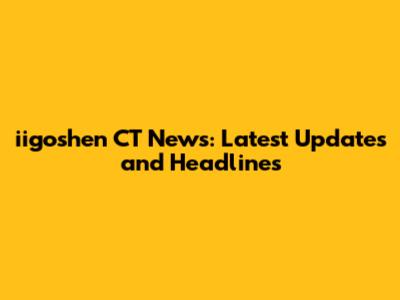 iigoshen CT News: Latest Updates and Headlines