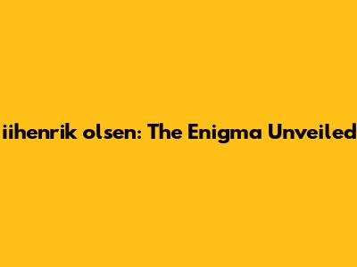 iihenrik olsen: The Enigma Unveiled