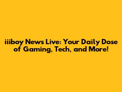 iiiboy News Live: Your Daily Dose of Gaming, Tech, and More!