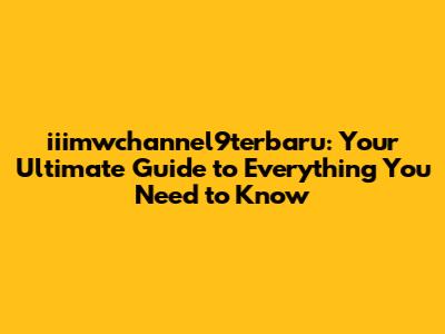 iiimwchannel9terbaru: Your Ultimate Guide to Everything You Need to Know