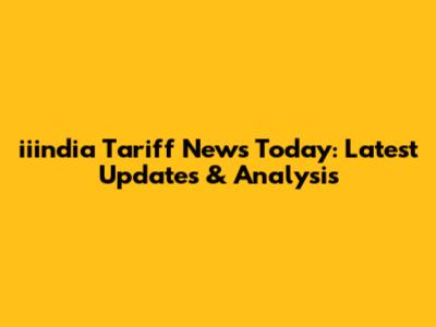 iiindia Tariff News Today: Latest Updates & Analysis