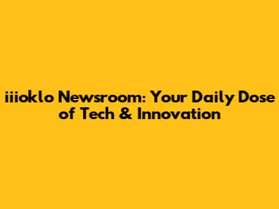iiioklo Newsroom: Your Daily Dose of Tech & Innovation