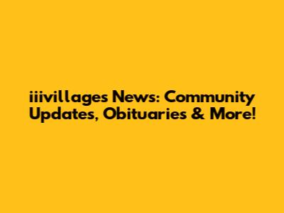 iiivillages News: Community Updates, Obituaries & More!