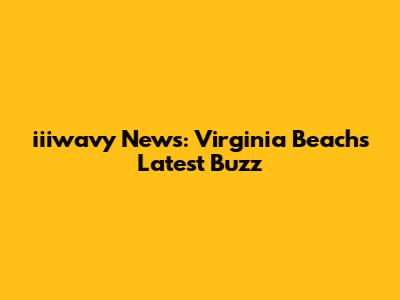 iiiwavy News: Virginia Beach's Latest Buzz