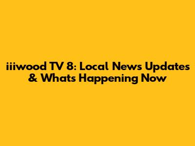 iiiwood TV 8: Local News Updates & What's Happening Now
