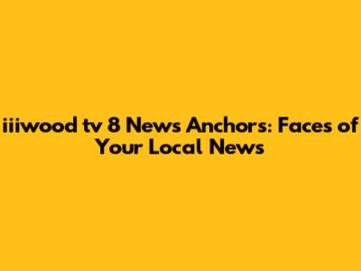 iiiwood tv 8 News Anchors: Faces of Your Local News