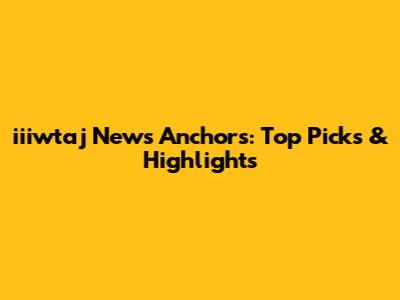 iiiwtaj News Anchors: Top Picks & Highlights