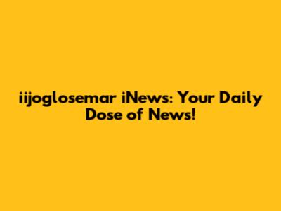 iijoglosemar iNews: Your Daily Dose of News!