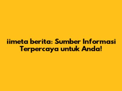 iimeta berita: Sumber Informasi Terpercaya untuk Anda!