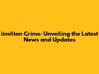 iimilton Crime: Unveiling the Latest News and Updates