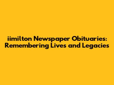 iimilton Newspaper Obituaries: Remembering Lives and Legacies