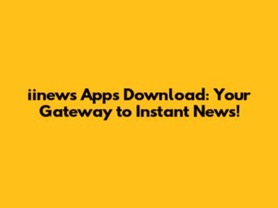 iinews Apps Download: Your Gateway to Instant News!