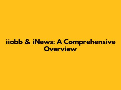 iiobb & iNews: A Comprehensive Overview