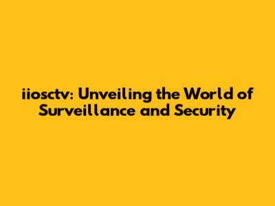 iiosctv: Unveiling the World of Surveillance and Security