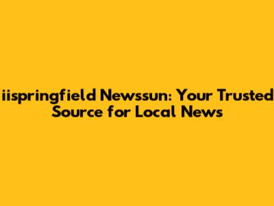 iispringfield Newssun: Your Trusted Source for Local News