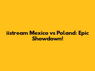 iistream Mexico vs Poland: Epic Showdown!