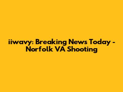 iiwavy: Breaking News Today - Norfolk VA Shooting