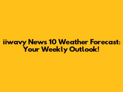 iiwavy News 10 Weather Forecast: Your Weekly Outlook!