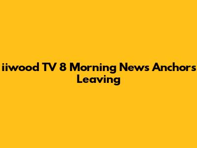 iiwood TV 8 Morning News Anchors Leaving