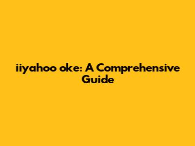 iiyahoo oke: A Comprehensive Guide