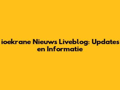 ioekrane Nieuws Liveblog: Updates en Informatie
