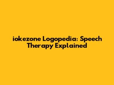 iokezone Logopedia: Speech Therapy Explained