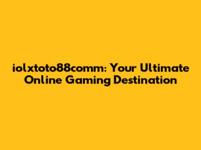 iolxtoto88comm: Your Ultimate Online Gaming Destination
