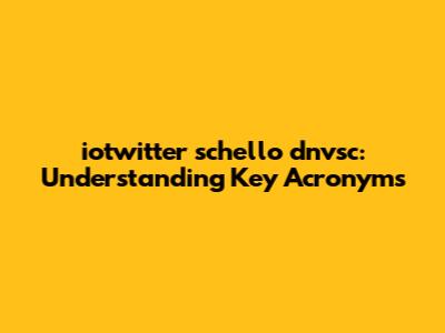 iotwitter schello dnvsc: Understanding Key Acronyms