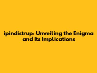 ipindistrup: Unveiling the Enigma and Its Implications