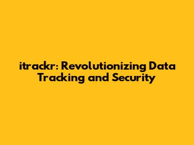 itrackr: Revolutionizing Data Tracking and Security