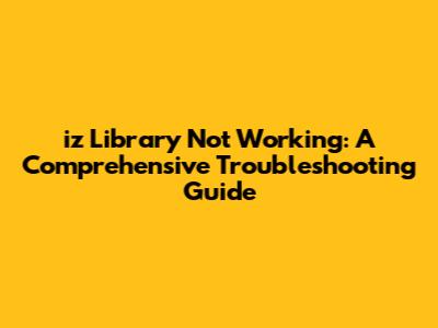 iz Library Not Working: A Comprehensive Troubleshooting Guide