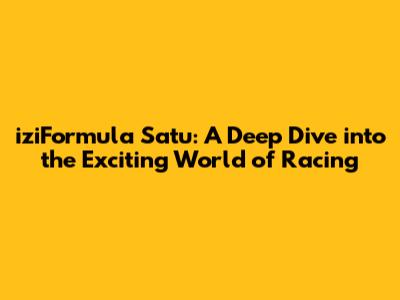 iziFormula Satu: A Deep Dive into the Exciting World of Racing