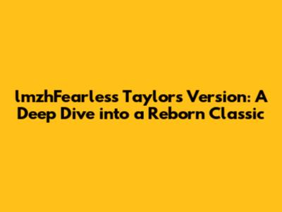 lmzhFearless Taylor's Version: A Deep Dive into a Reborn Classic