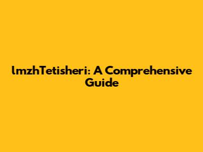 lmzhTetisheri: A Comprehensive Guide