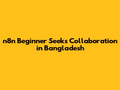 n8n Beginner Seeks Collaboration in Bangladesh