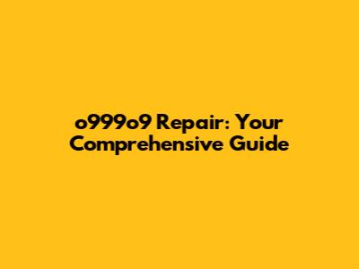o999o9 Repair: Your Comprehensive Guide