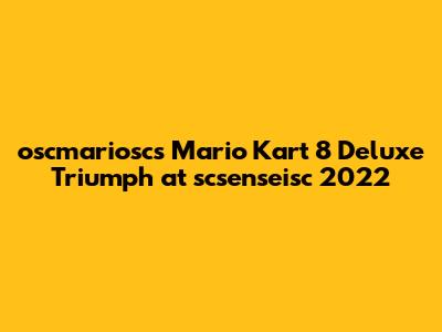 oscmariosc's Mario Kart 8 Deluxe Triumph at scsenseisc 2022