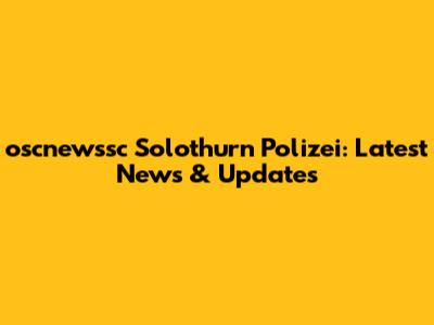 oscnewssc Solothurn Polizei: Latest News & Updates