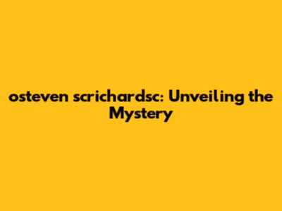osteven scrichardsc: Unveiling the Mystery