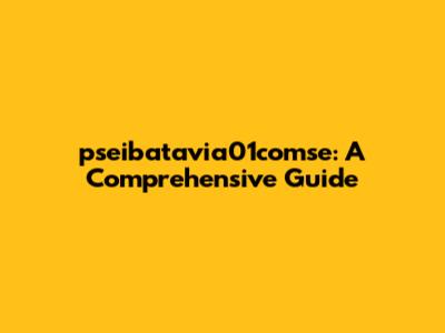 pseibatavia01comse: A Comprehensive Guide