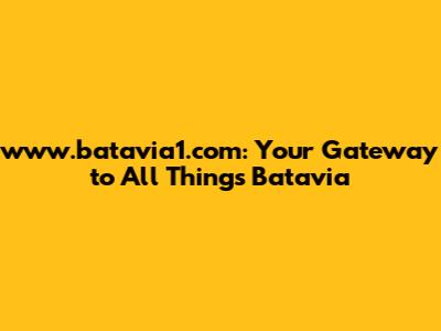 www.batavia1.com: Your Gateway to All Things Batavia