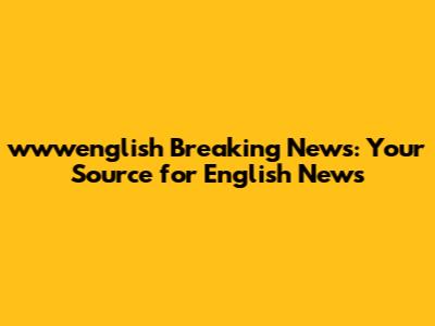 wwwenglish Breaking News: Your Source for English News