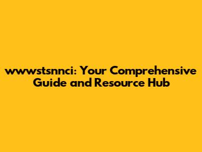 wwwstsnnci: Your Comprehensive Guide and Resource Hub