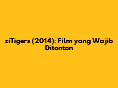 ziTigers (2014): Film yang Wajib Ditonton